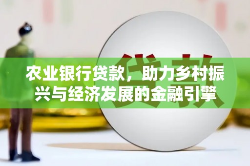 雅安农业银行贷款，助力乡村振兴与经济发展的金融引擎