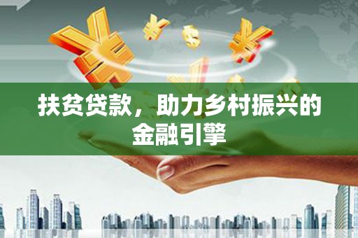 雅安扶贫贷款，助力乡村振兴的金融引擎