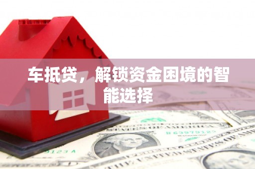 雅安车抵贷，解锁资金困境的智能选择