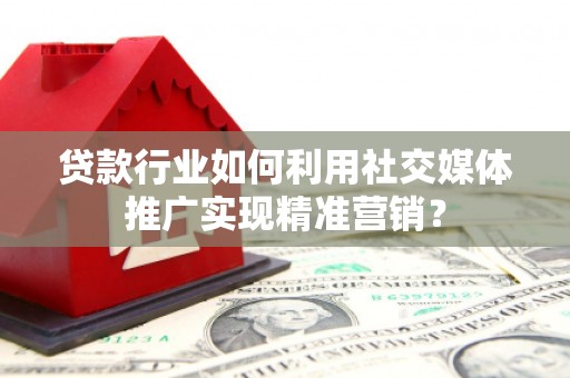 雅安贷款行业如何利用社交媒体推广实现精准营销？