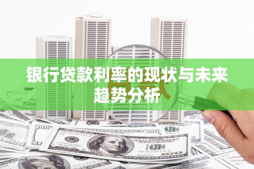 雅安银行贷款利率的现状与未来趋势分析
