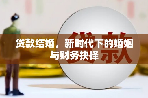 雅安贷款结婚，新时代下的婚姻与财务抉择