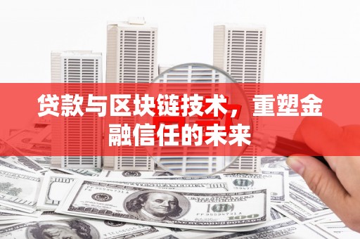 雅安贷款与区块链技术，重塑金融信任的未来