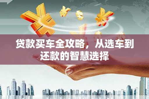 雅安贷款买车全攻略，从选车到还款的智慧选择