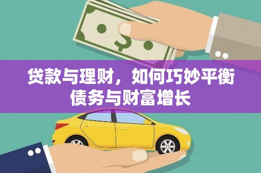 雅安贷款与理财，如何巧妙平衡债务与财富增长