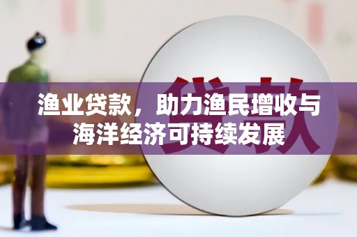 雅安渔业贷款，助力渔民增收与海洋经济可持续发展