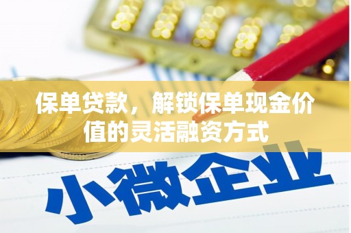 雅安保单贷款，解锁保单现金价值的灵活融资方式