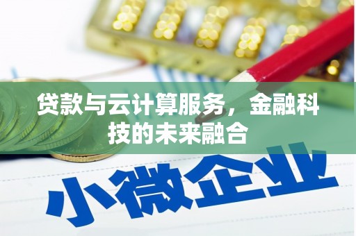 雅安贷款与云计算服务，金融科技的未来融合