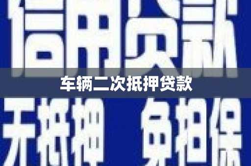 雅安车辆二次抵押贷款