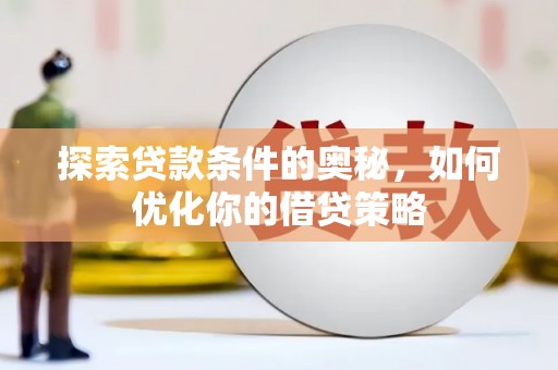 雅安探索贷款条件的奥秘，如何优化你的借贷策略