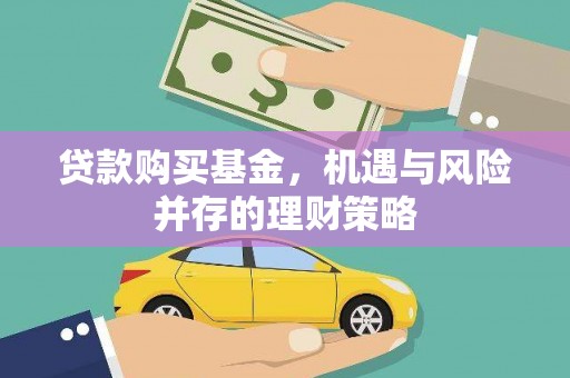 雅安贷款购买基金，机遇与风险并存的理财策略