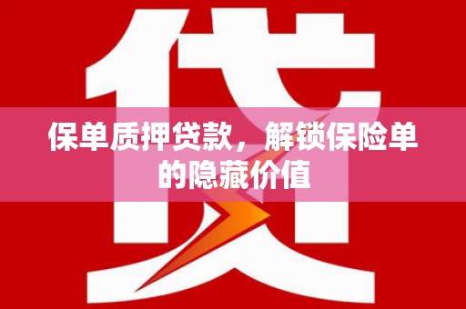 雅安保单质押贷款，解锁保险单的隐藏价值