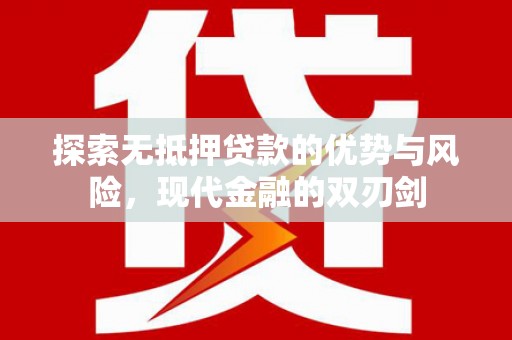 雅安探索无抵押贷款的优势与风险，现代金融的双刃剑
