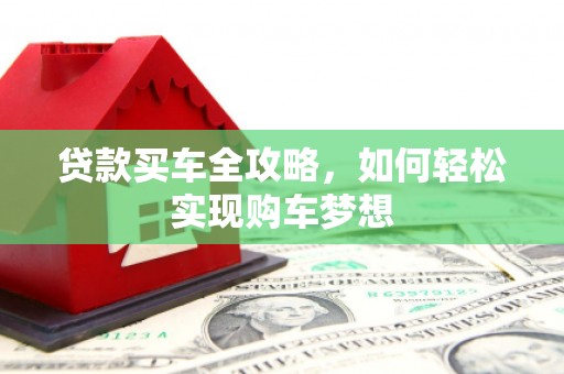 雅安贷款买车全攻略，如何轻松实现购车梦想