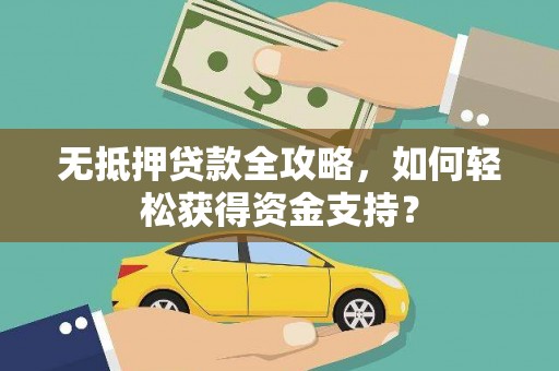 雅安无抵押贷款全攻略，如何轻松获得资金支持？