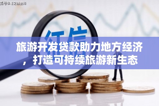 雅安旅游开发贷款助力地方经济，打造可持续旅游新生态