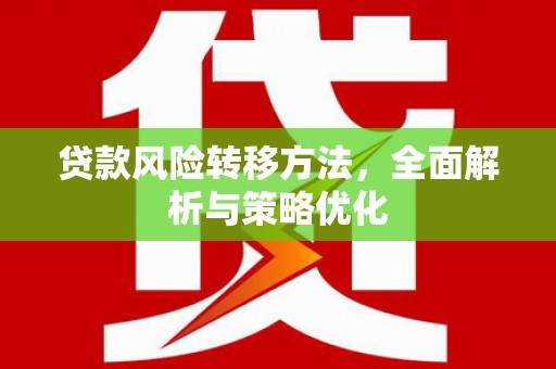雅安贷款风险转移方法，全面解析与策略优化