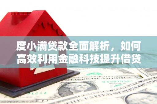 雅安度小满贷款全面解析，如何高效利用金融科技提升借贷体验