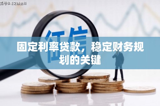 雅安固定利率贷款，稳定财务规划的关键