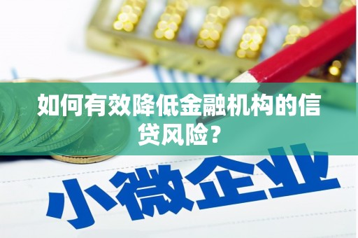 雅安如何有效降低金融机构的信贷风险？