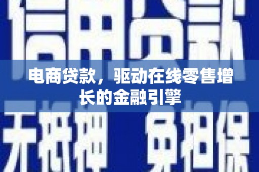 雅安电商贷款，驱动在线零售增长的金融引擎