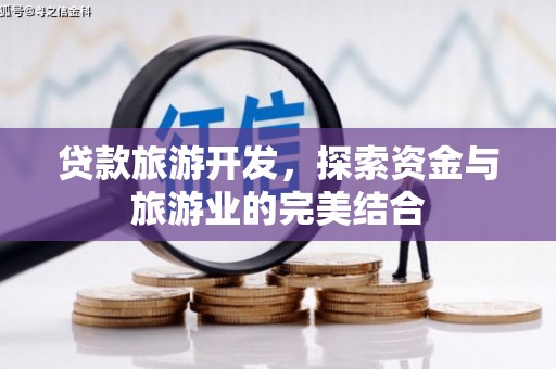 雅安贷款旅游开发，探索资金与旅游业的完美结合