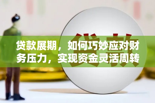 雅安贷款展期，如何巧妙应对财务压力，实现资金灵活周转
