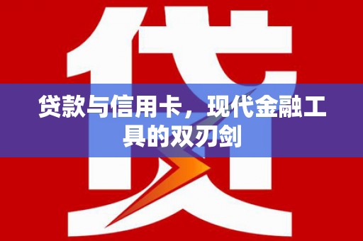 雅安贷款与信用卡，现代金融工具的双刃剑