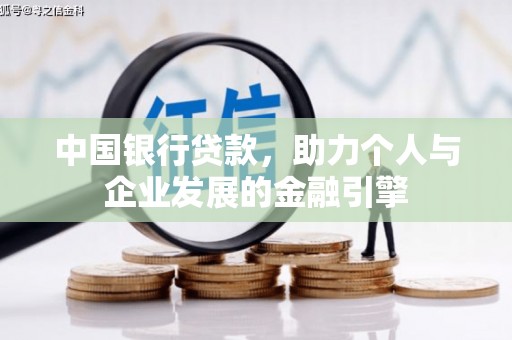 雅安中国银行贷款，助力个人与企业发展的金融引擎