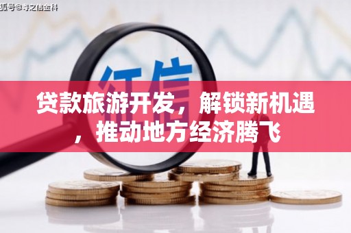 雅安贷款旅游开发，解锁新机遇，推动地方经济腾飞