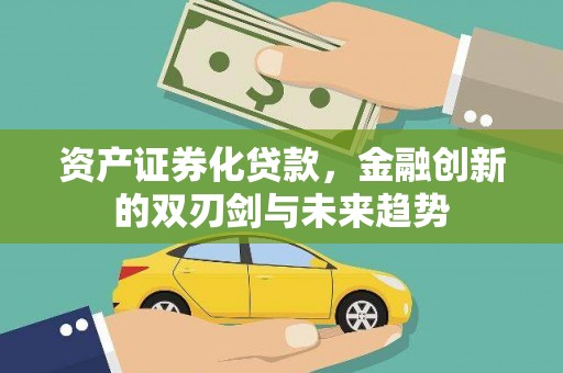 雅安资产证券化贷款，金融创新的双刃剑与未来趋势