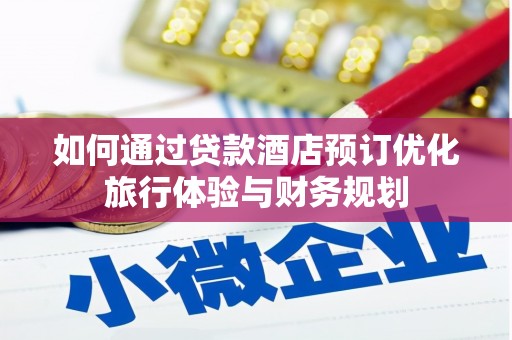 雅安如何通过贷款酒店预订优化旅行体验与财务规划