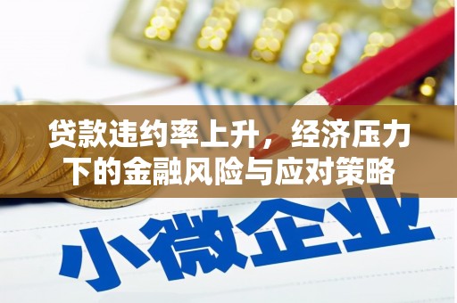 雅安贷款违约率上升，经济压力下的金融风险与应对策略