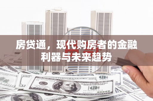 雅安房贷通，现代购房者的金融利器与未来趋势
