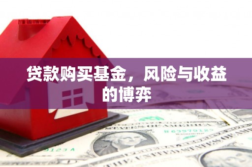 雅安贷款购买基金，风险与收益的博弈