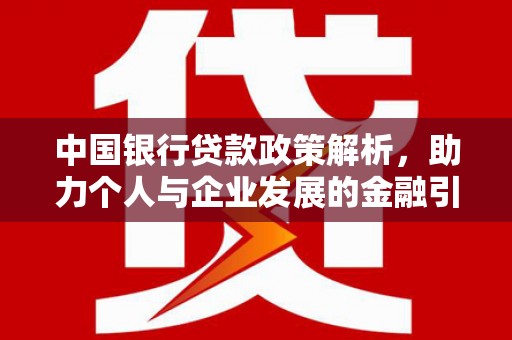 雅安中国银行贷款政策解析，助力个人与企业发展的金融引擎