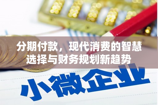 雅安分期付款，现代消费的智慧选择与财务规划新趋势