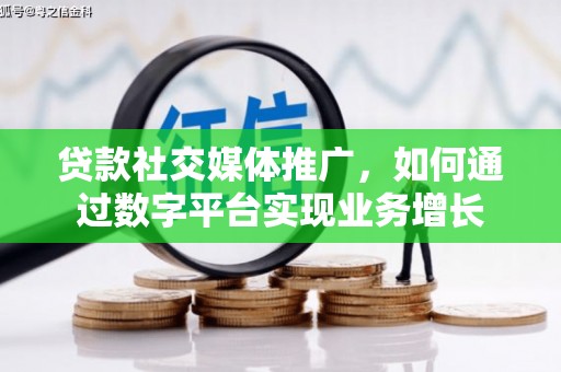 雅安贷款社交媒体推广，如何通过数字平台实现业务增长