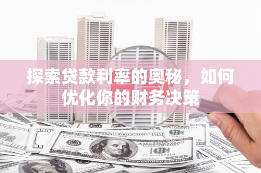 雅安探索贷款利率的奥秘，如何优化你的财务决策