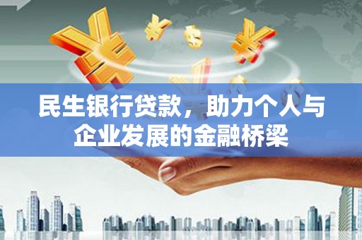 雅安民生银行贷款，助力个人与企业发展的金融桥梁