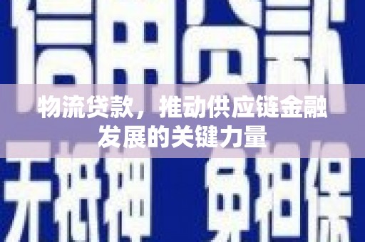 雅安物流贷款，推动供应链金融发展的关键力量