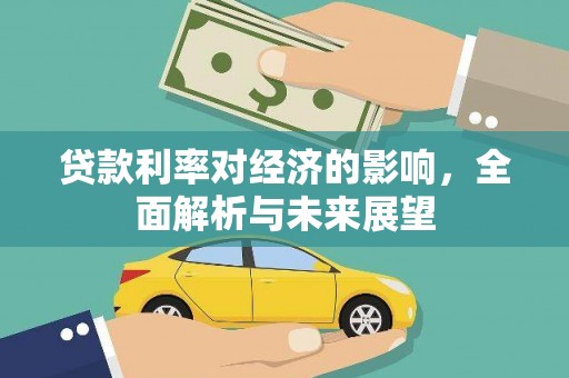 雅安贷款利率对经济的影响，全面解析与未来展望