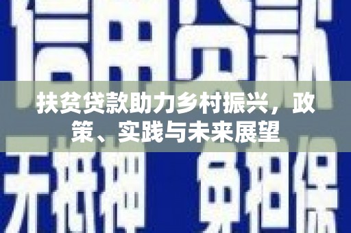 雅安扶贫贷款助力乡村振兴，政策、实践与未来展望