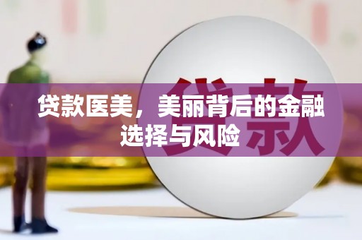 雅安贷款医美，美丽背后的金融选择与风险