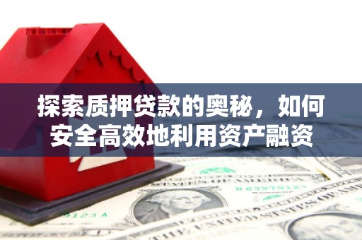 雅安探索质押贷款的奥秘，如何安全高效地利用资产融资