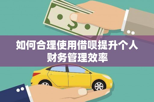 雅安如何合理使用借呗提升个人财务管理效率