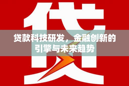 雅安贷款科技研发，金融创新的引擎与未来趋势