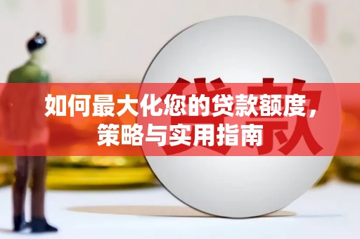 雅安如何最大化您的贷款额度，策略与实用指南