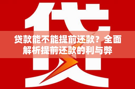 雅安贷款能不能提前还款？全面解析提前还款的利与弊