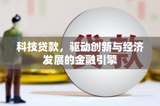 雅安科技贷款，驱动创新与经济发展的金融引擎
